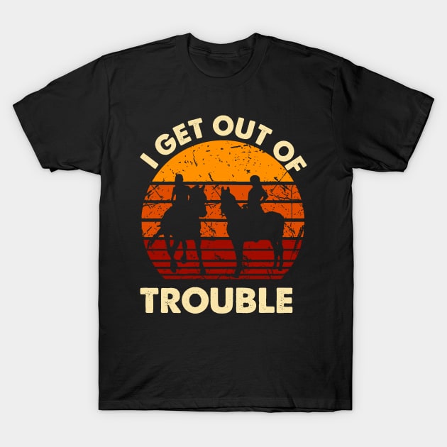 I Get Us Out Of Trouble Gift For Riding Horse Lover T-Shirt by EduardjoxgJoxgkozlov